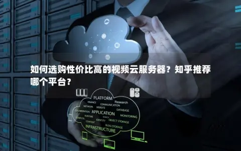 如何选购性价比高的视频云服务器？知乎推荐哪个平台？
