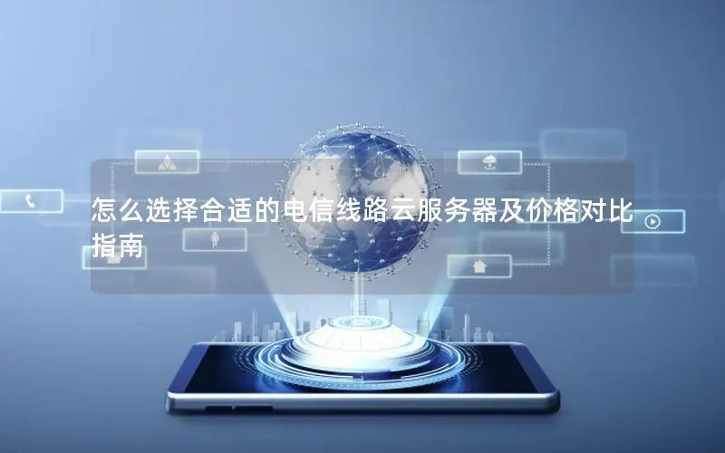 怎么选择合适的电信线路云服务器及价格对比指南