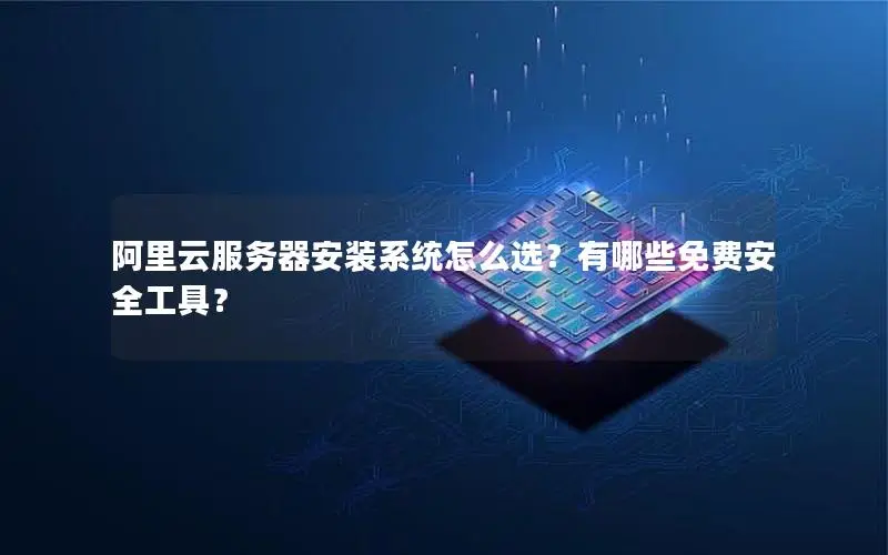 阿里云服务器安装系统怎么选?有哪些免费安全工具? 阿里云服务器安装系统怎么选?有哪些免费安全工具?