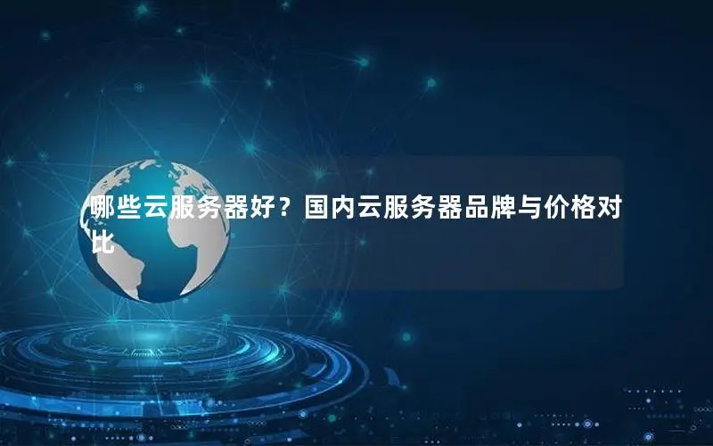 哪些云服务器好？国内云服务器品牌与价格对比
