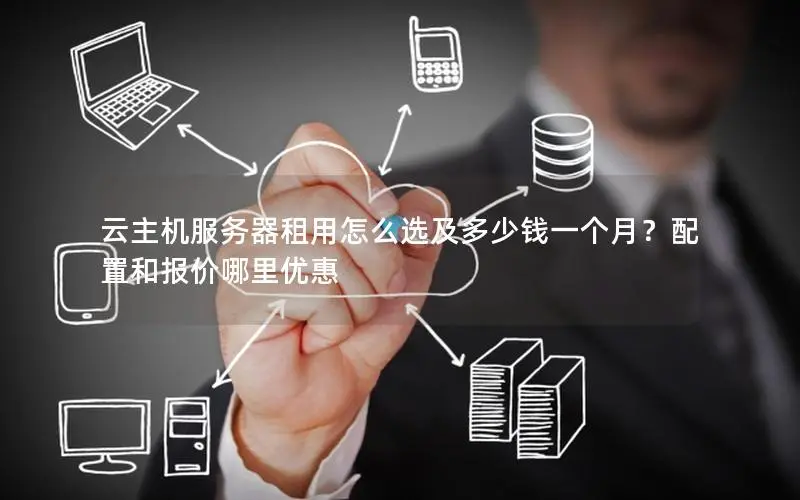 云主机服务器租用怎么选及多少钱一个月?配置和报价哪里优惠 云主机服务器租用怎么选及多少钱一个月?配置和报价哪里优惠