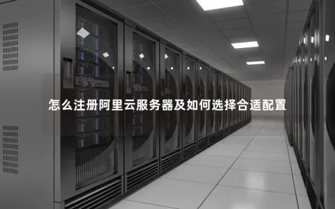 怎么注册阿里云服务器及如何选择合适配置