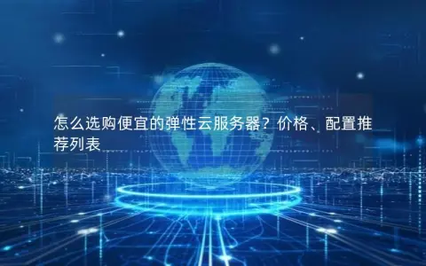 怎么选购便宜的弹性云服务器？价格、配置推荐列表