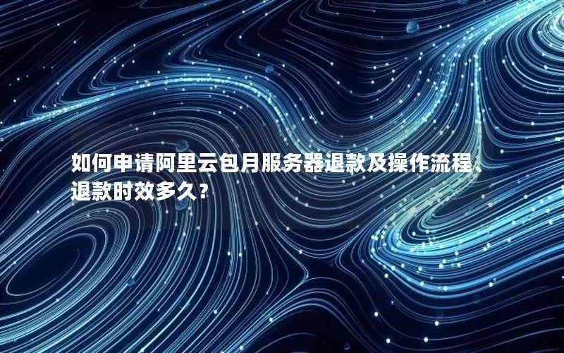 如何申请阿里云包月服务器退款及操作流程、退款时效多久? 如何申请阿里云包月服务器退款及操作流程、退款时效多久?