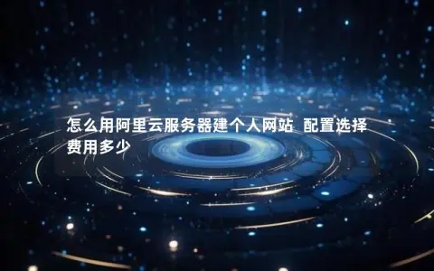 怎么用阿里云服务器建个人网站  配置选择 费用多少