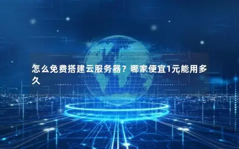 怎么免费搭建云服务器？哪家便宜1元能用多久