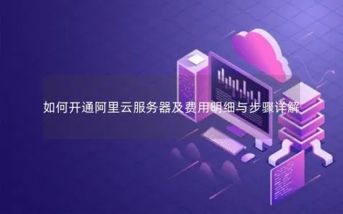 如何开通阿里云服务器及费用明细与步骤详解