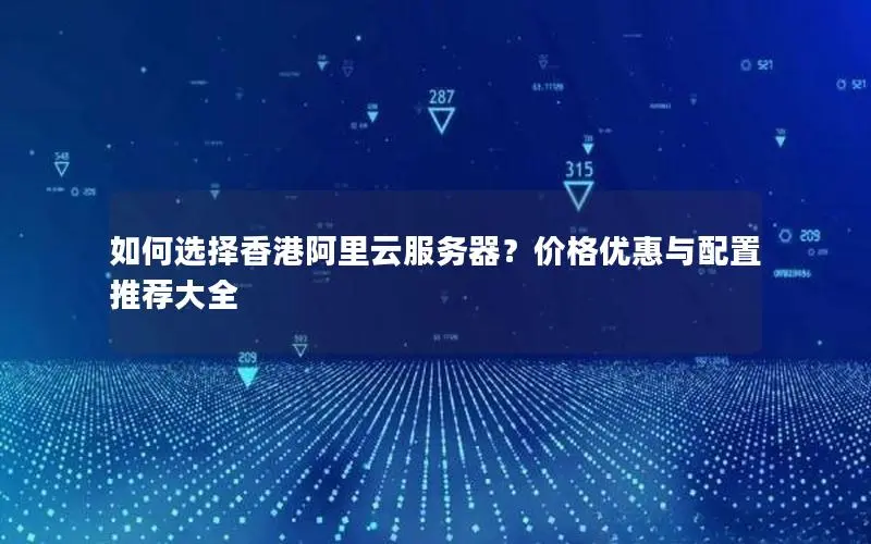 如何选择香港阿里云服务器?价格优惠与配置推荐大全 如何选择香港阿里云服务器?价格优惠与配置推荐大全
