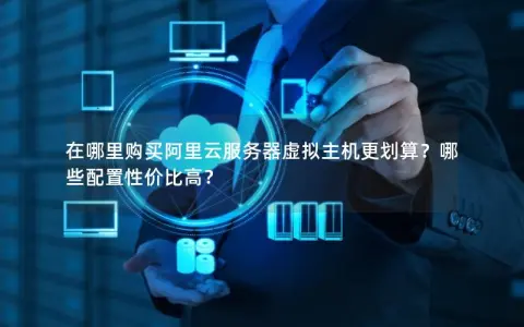在哪里购买阿里云服务器虚拟主机更划算？哪些配置性价比高？