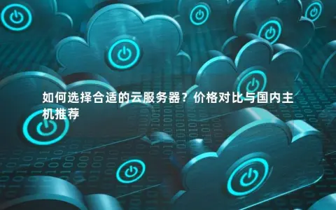 如何选择合适的云服务器？价格对比与国内主机推荐
