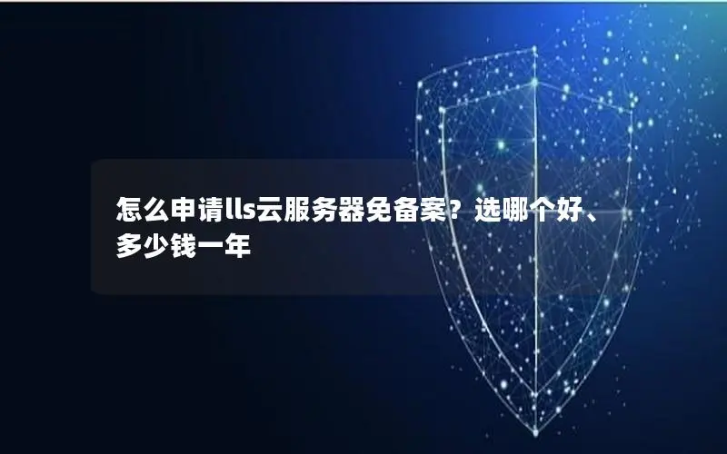 怎么申请lls云服务器免备案?选哪个好、多少钱一年 怎么申请lls云服务器免备案?选哪个好、多少钱一年