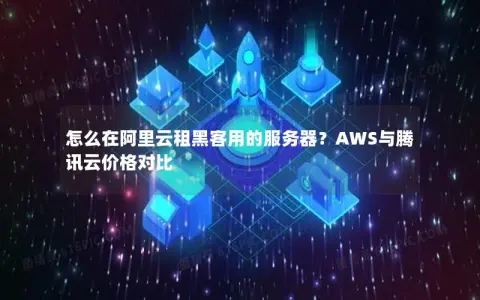 怎么在阿里云租黑客用的服务器？AWS与腾讯云价格对比