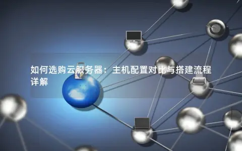 如何选购云服务器：主机配置对比与搭建流程详解