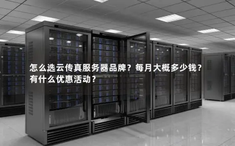 怎么选云传真服务器品牌？每月大概多少钱？有什么优惠活动？
