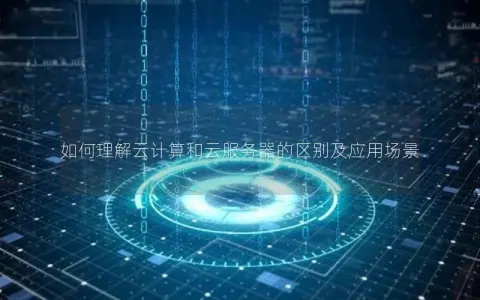 如何理解云计算和云服务器的区别及应用场景