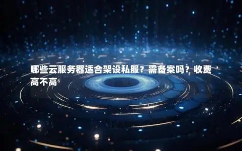 哪些云服务器适合架设私服？需备案吗？收费高不高