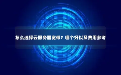 怎么选择云服务器宽带？哪个好以及费用参考
