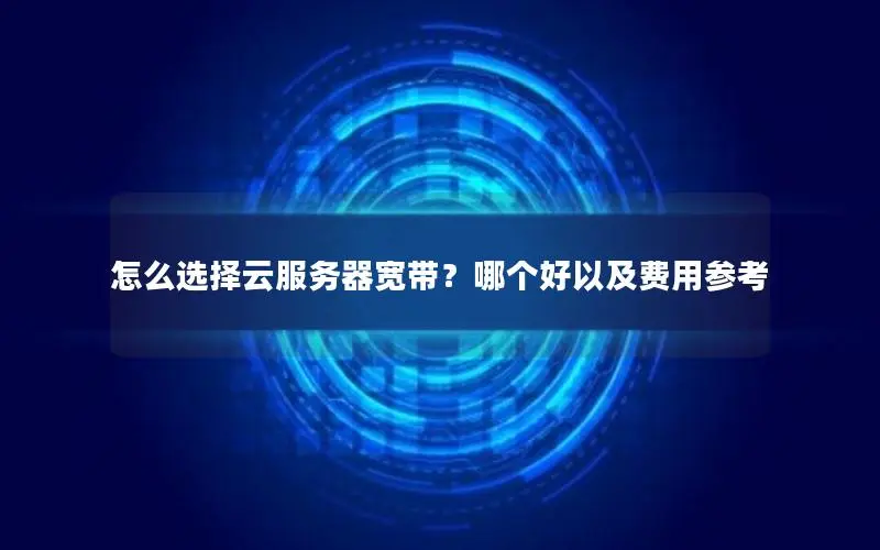 怎么选择云服务器宽带?哪个好以及费用参考 怎么选择云服务器宽带?哪个好以及费用参考