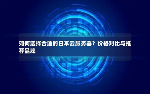 如何选择合适的日本云服务器？价格对比与推荐品牌