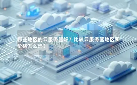 哪些地区的云服务器好？比较云服务器地区和价格怎么选？