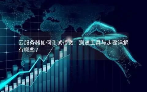 云服务器如何测试带宽：测速工具与步骤详解有哪些？