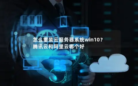 怎么重装云服务器系统win10？ 腾讯云和阿里云哪个好