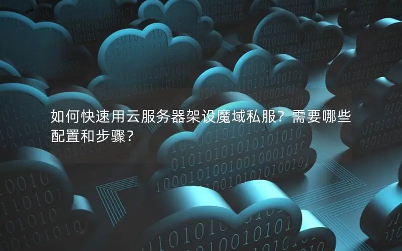 如何快速用云服务器架设魔域私服?需要哪些配置和步骤? 如何快速用云服务器架设魔域私服?需要哪些配置和步骤?