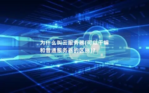 为什么叫云服务器(可以干嘛  和普通服务器的区别)？