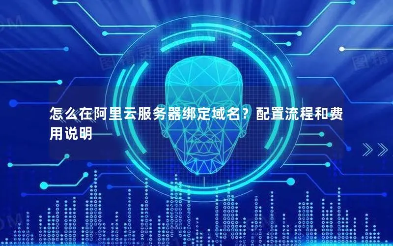 怎么在阿里云服务器绑定域名?配置流程和费用说明 怎么在阿里云服务器绑定域名?配置流程和费用说明