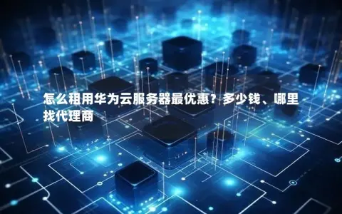 怎么租用华为云服务器最优惠？多少钱、哪里找代理商