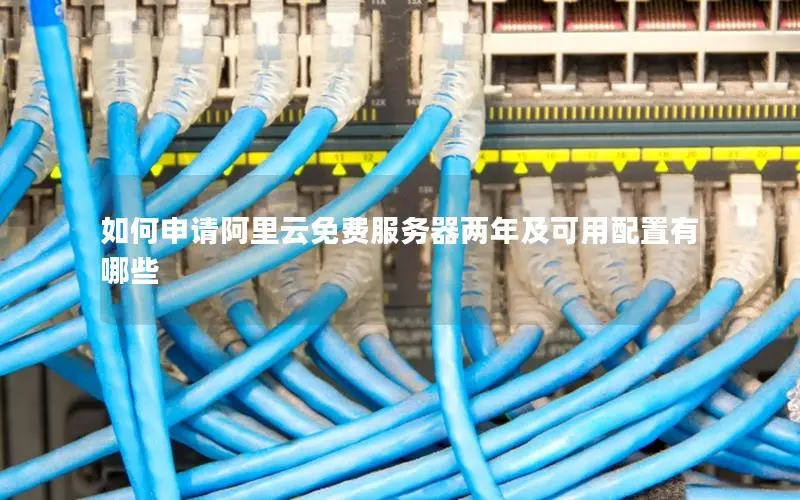 如何申请阿里云免费服务器两年及可用配置有哪些 如何申请阿里云免费服务器两年及可用配置有哪些