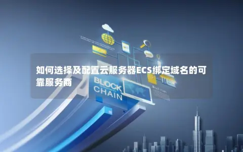 如何选择及配置云服务器ECS绑定域名的可靠服务商