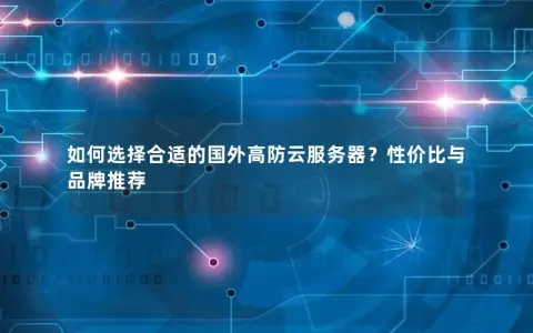 如何选择合适的国外高防云服务器？性价比与品牌推荐