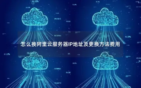 怎么换阿里云服务器IP地址及更换方法费用