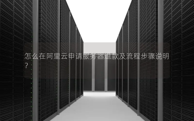 怎么在阿里云申请服务器退款及流程步骤说明? 怎么在阿里云申请服务器退款及流程步骤说明?