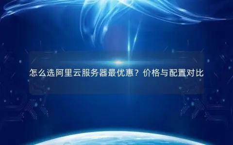 怎么选阿里云服务器最优惠？价格与配置对比