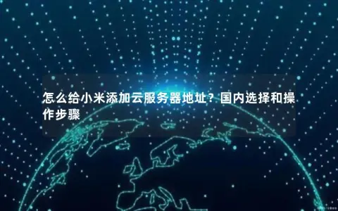 怎么给小米添加云服务器地址？国内选择和操作步骤