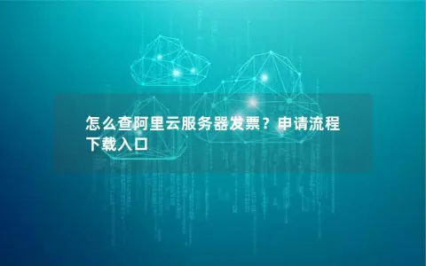 怎么查阿里云服务器发票？申请流程 下载入口