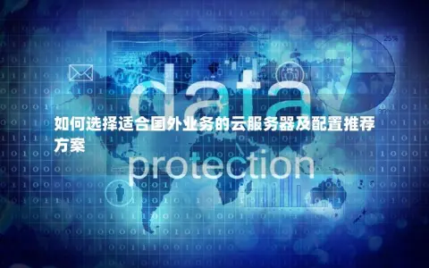 如何选择适合国外业务的云服务器及配置推荐方案