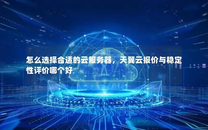 怎么选择合适的云服务器，天翼云报价与稳定性评价哪个好