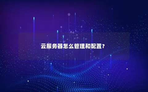 云服务器怎么管理和配置？