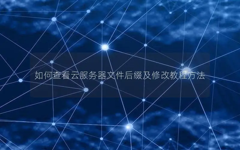 如何查看云服务器文件后缀及修改教程方法 如何查看云服务器文件后缀及修改教程方法