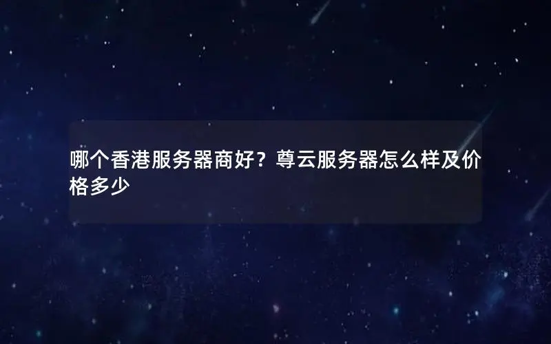 哪个香港服务器商好?尊云服务器怎么样及价格多少 哪个香港服务器商好?尊云服务器怎么样及价格多少