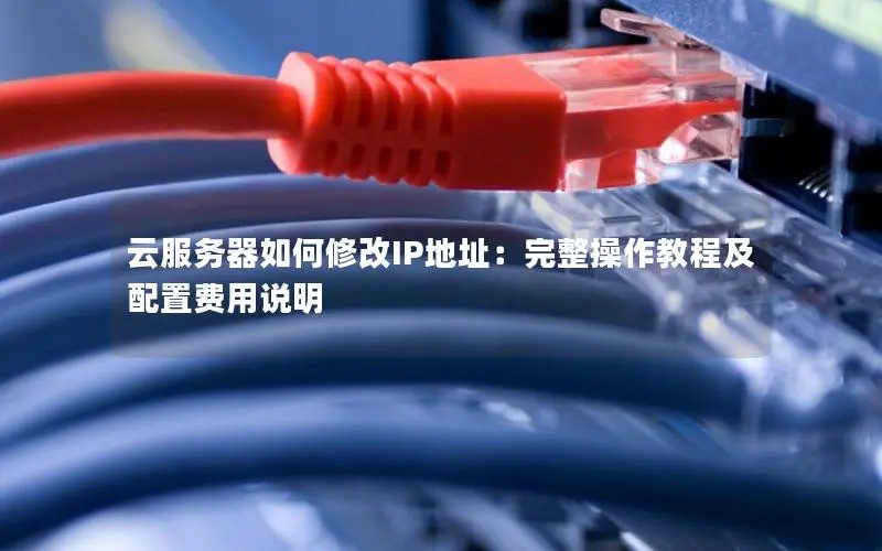 云服务器如何修改IP地址：完整操作教程及配置费用说明