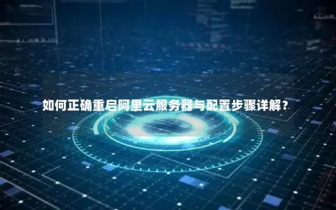 如何正确重启阿里云服务器与配置步骤详解？