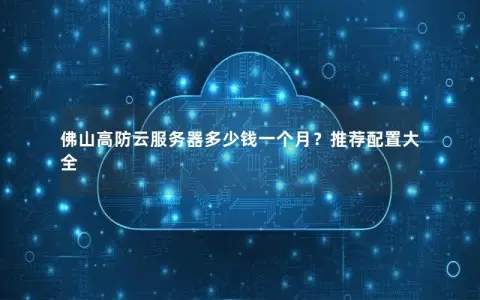 佛山高防云服务器多少钱一个月？推荐配置大全