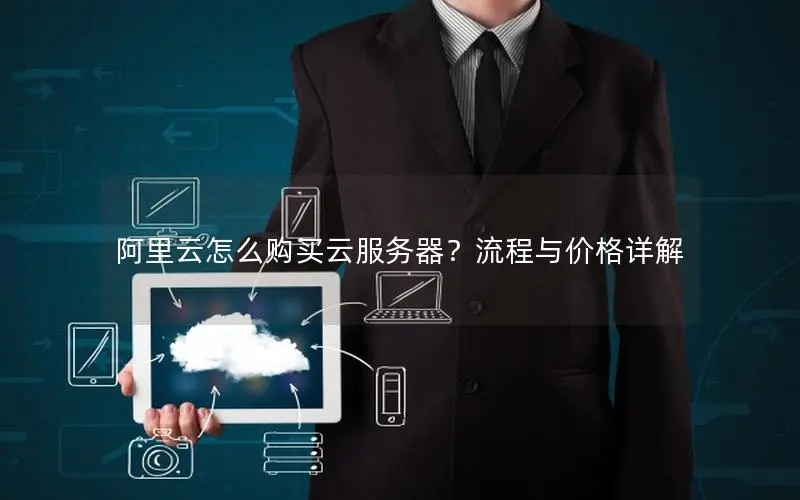 阿里云怎么购买云服务器?流程与价格详解 阿里云怎么购买云服务器?流程与价格详解
