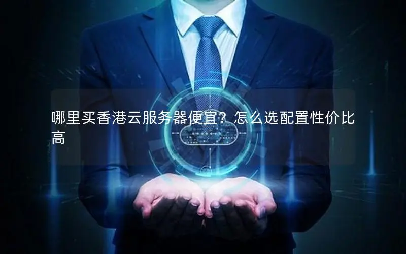 哪里买香港云服务器便宜?怎么选配置性价比高 哪里买香港云服务器便宜?怎么选配置性价比高