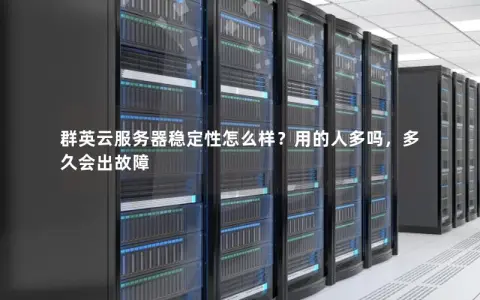 群英云服务器稳定性怎么样？用的人多吗，多久会出故障