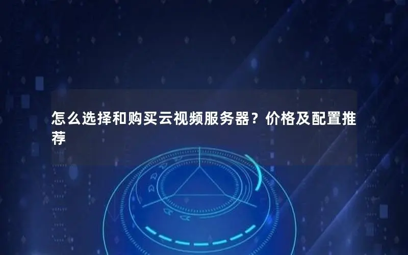 怎么选择和购买云视频服务器?价格及配置推荐 怎么选择和购买云视频服务器?价格及配置推荐